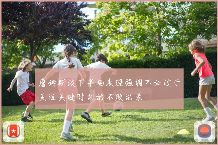 詹姆斯谈下半场表现强调不必过于关注关键时刻的不败记录