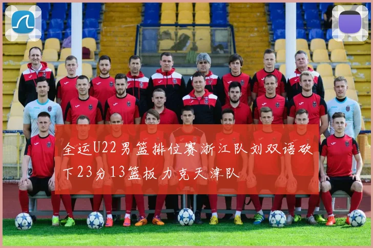 全运U22男篮排位赛浙江队刘双语砍下23分13篮板力克天津队