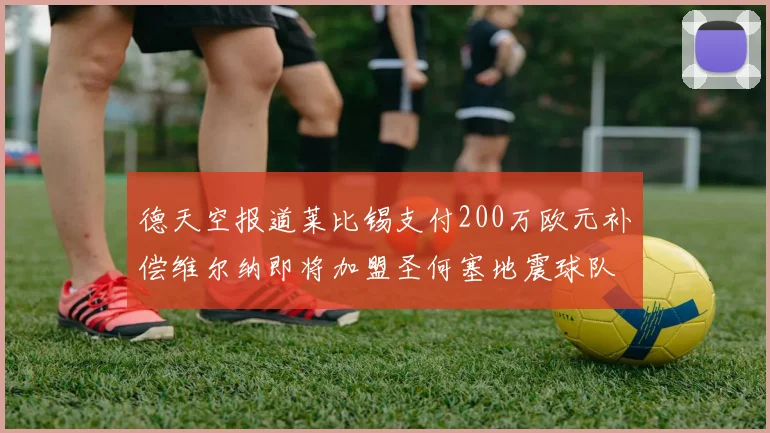 德天空报道莱比锡支付200万欧元补偿维尔纳即将加盟圣何塞地震球队
