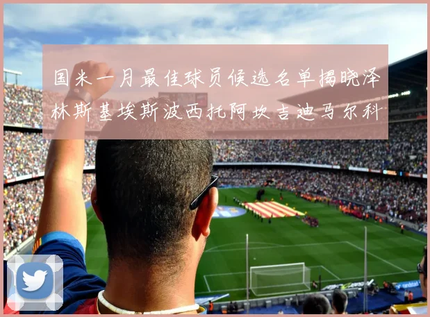 国米一月最佳球员候选名单揭晓泽林斯基埃斯波西托阿坎吉迪马尔科争夺荣誉