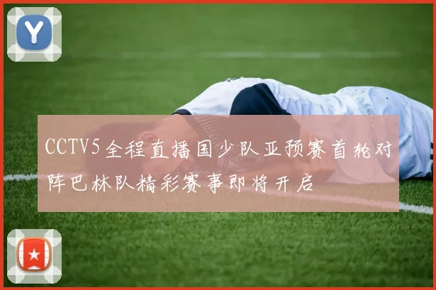 CCTV5全程直播国少队亚预赛首轮对阵巴林队精彩赛事即将开启