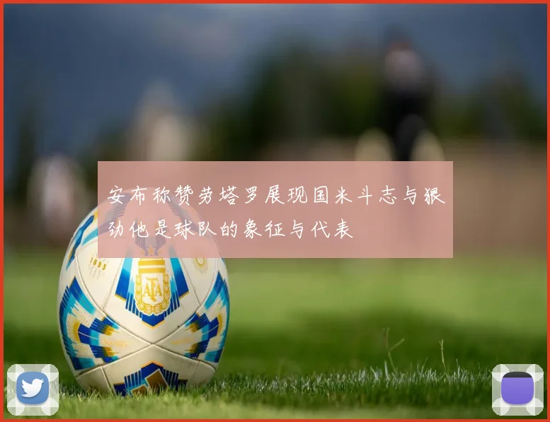 安布称赞劳塔罗展现国米斗志与狠劲他是球队的象征与代表