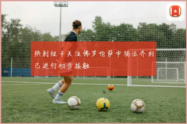 热刺纽卡关注佛罗伦萨中场法乔利已进行初步接触
