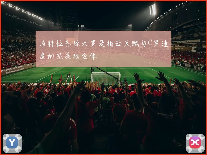 马特拉齐称大罗是梅西天赋与C罗速度的完美结合体