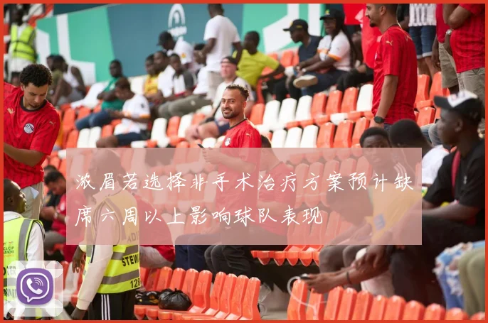 浓眉若选择非手术治疗方案预计缺席六周以上影响球队表现
