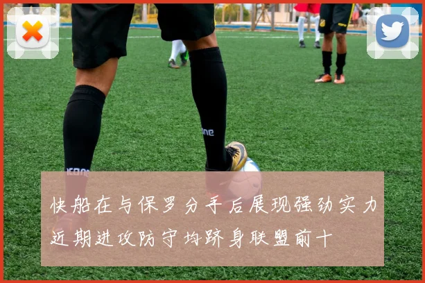 快船在与保罗分手后展现强劲实力近期进攻防守均跻身联盟前十