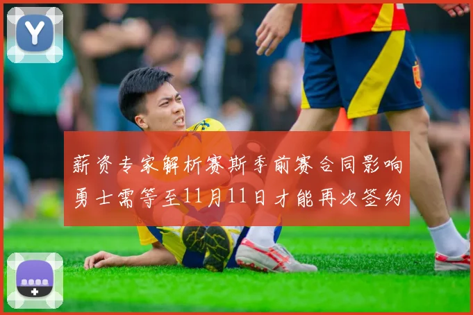 薪资专家解析赛斯季前赛合同影响勇士需等至11月11日才能再次签约