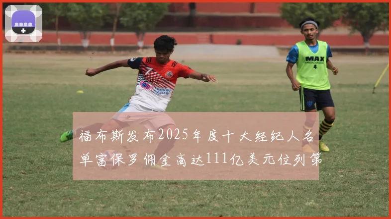 福布斯发布2025年度十大经纪人名单富保罗佣金高达111亿美元位列第三