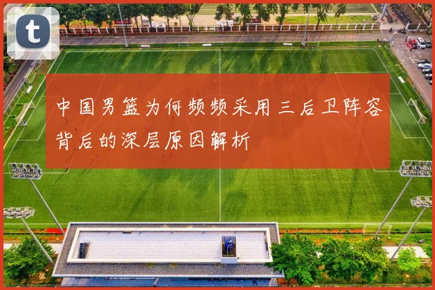 中国男篮为何频频采用三后卫阵容背后的深层原因解析