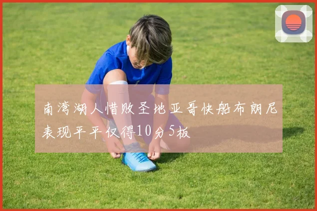 南湾湖人惜败圣地亚哥快船布朗尼表现平平仅得10分5板