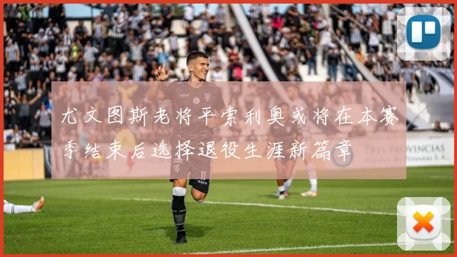 尤文图斯老将平索利奥或将在本赛季结束后选择退役生涯新篇章