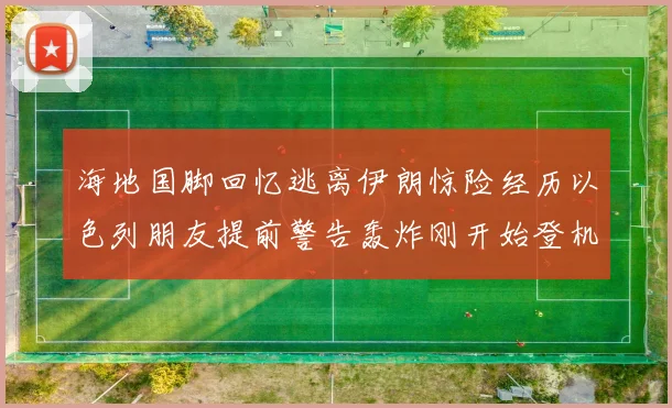 海地国脚回忆逃离伊朗惊险经历以色列朋友提前警告轰炸刚开始登机时刻