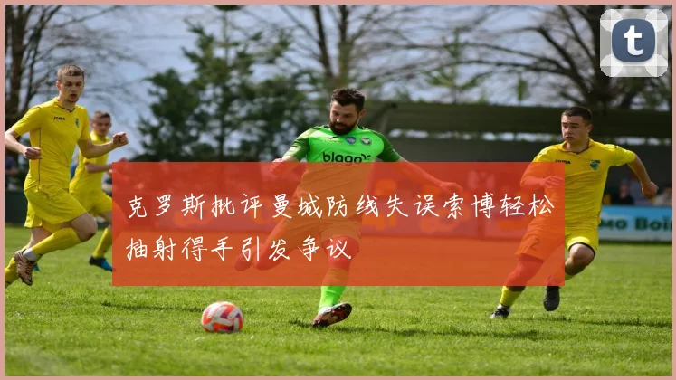克罗斯批评曼城防线失误索博轻松抽射得手引发争议