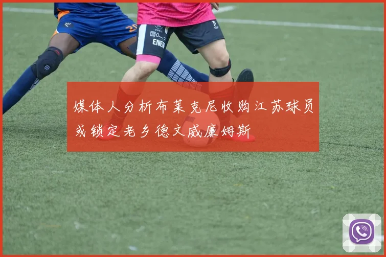媒体人分析布莱克尼收购江苏球员或锁定老乡德文威廉姆斯